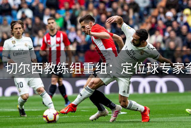 切尔西教练组重组：定位球专家奎瓦转战幕后 新帅阿隆索组建技术团队